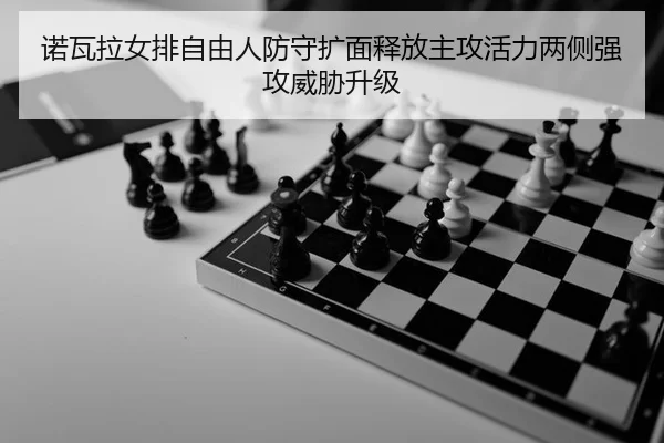 诺瓦拉女排自由人防守扩面释放主攻活力两侧强攻威胁升级